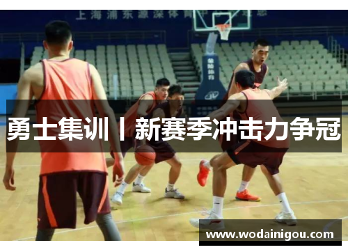 勇士集训丨新赛季冲击力争冠